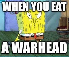 WHEN YOU EAT A WARHEAD | image tagged in spongebob | made w/ Imgflip meme maker