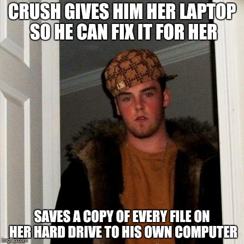 Scumbag Me - I am such a bad person | CRUSH GIVES HIM HER LAPTOP SO HE CAN FIX IT FOR HER SAVES A COPY OF EVERY FILE ON HER HARD DRIVE TO HIS OWN COMPUTER | image tagged in memes,scumbag steve,crush | made w/ Imgflip meme maker