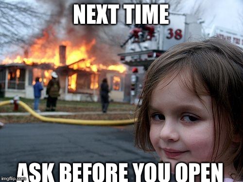 NEXT TIME ASK BEFORE YOU OPEN | image tagged in memes,disaster girl | made w/ Imgflip meme maker