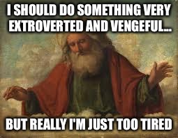 Supreme being from TIme Bandits | I SHOULD DO SOMETHING VERY EXTROVERTED AND VENGEFUL... BUT REALLY I'M JUST TOO TIRED | image tagged in god | made w/ Imgflip meme maker
