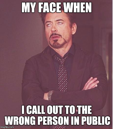 Face You Make Robert Downey Jr | MY FACE WHEN I CALL OUT TO THE WRONG PERSON IN PUBLIC | image tagged in memes,face you make robert downey jr | made w/ Imgflip meme maker