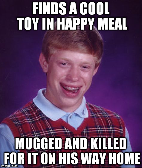 Bad Luck Brian Meme | FINDS A COOL TOY IN HAPPY MEAL MUGGED AND KILLED FOR IT ON HIS WAY HOME | image tagged in memes,bad luck brian | made w/ Imgflip meme maker