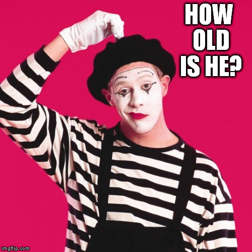 confused mime | HOW OLD IS HE? | image tagged in confused mime | made w/ Imgflip meme maker
