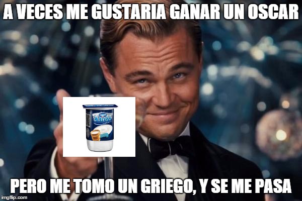 Leonardo Dicaprio Cheers Meme | A VECES ME GUSTARIA GANAR UN OSCAR PERO ME TOMO UN GRIEGO, Y SE ME PASA | image tagged in memes,leonardo dicaprio cheers | made w/ Imgflip meme maker