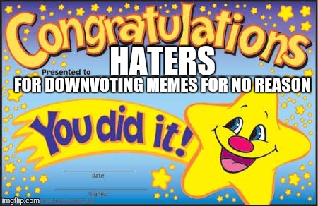 Happy Star Congratulations Meme | HATERS FOR DOWNVOTING MEMES FOR NO REASON | image tagged in memes,happy star congratulations | made w/ Imgflip meme maker