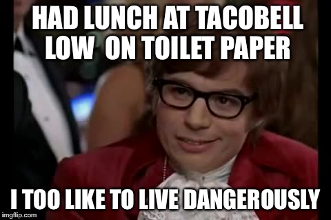 I Too Like To Live Dangerously | HAD LUNCH AT TACOBELL
 LOW  ON TOILET PAPER I TOO LIKE TO LIVE DANGEROUSLY | image tagged in memes,i too like to live dangerously | made w/ Imgflip meme maker