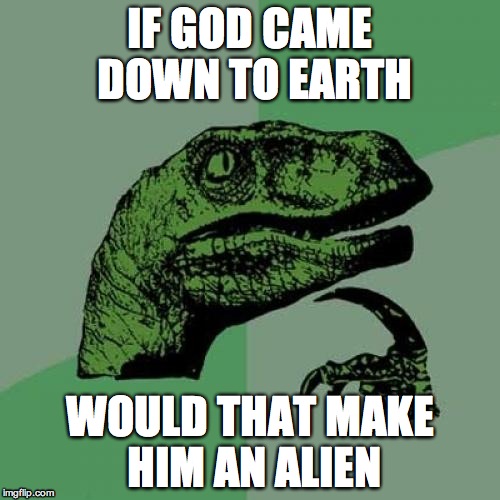 Philosoraptor Meme | IF GOD CAME DOWN TO EARTH WOULD THAT MAKE HIM AN ALIEN | image tagged in memes,philosoraptor | made w/ Imgflip meme maker
