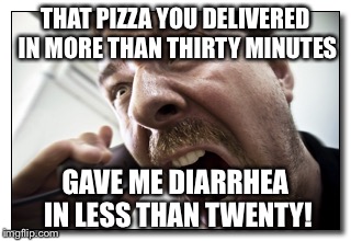 Shouter Meme | THAT PIZZA YOU DELIVERED IN MORE THAN THIRTY MINUTES GAVE ME DIARRHEA IN LESS THAN TWENTY! | image tagged in memes,shouter | made w/ Imgflip meme maker