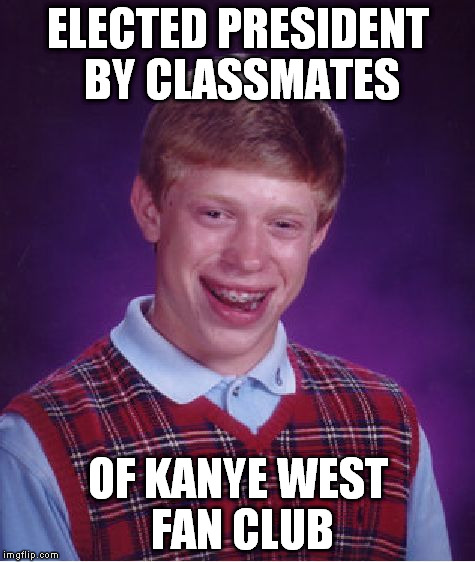 Bad Luck Brian Meme | ELECTED PRESIDENT BY CLASSMATES OF KANYE WEST FAN CLUB | image tagged in memes,bad luck brian | made w/ Imgflip meme maker