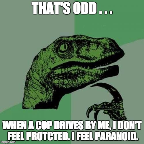 Philosoraptor | THAT'S ODD . . . WHEN A COP DRIVES BY ME, I DON'T FEEL PROTCTED. I FEEL PARANOID. | image tagged in memes,philosoraptor | made w/ Imgflip meme maker