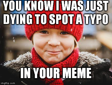 smirk | YOU KNOW I WAS JUST DYING TO SPOT A TYPO IN YOUR MEME | image tagged in smirk | made w/ Imgflip meme maker