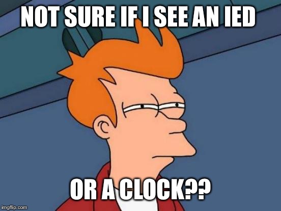 Futurama Fry | NOT SURE IF I SEE AN IED OR A CLOCK?? | image tagged in memes,futurama fry | made w/ Imgflip meme maker