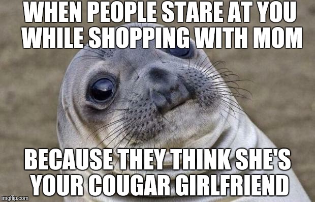 Awkward Moment Sealion | WHEN PEOPLE STARE AT YOU WHILE SHOPPING WITH MOM BECAUSE THEY THINK SHE'S YOUR COUGAR GIRLFRIEND | image tagged in memes,awkward moment sealion | made w/ Imgflip meme maker