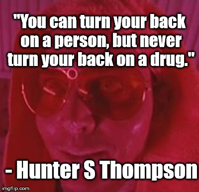 "You can turn your back on a person, but never turn your back on a drug." - Hunter S Thompson | made w/ Imgflip meme maker