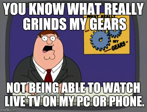 Peter Griffin News | YOU KNOW WHAT REALLY GRINDS MY GEARS NOT BEING ABLE TO WATCH LIVE TV ON MY PC OR PHONE. | image tagged in memes,peter griffin news,AdviceAnimals | made w/ Imgflip meme maker
