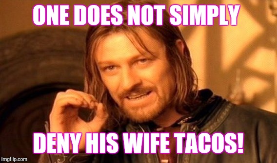 One Does Not Simply | ONE DOES NOT SIMPLY DENY HIS WIFE TACOS! | image tagged in memes,one does not simply | made w/ Imgflip meme maker