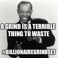 A GRIND IS A TERRIBLE THING TO WASTE #BILLIONAIREGRINDSET | image tagged in motivational,motivation,grind,billionaire | made w/ Imgflip meme maker