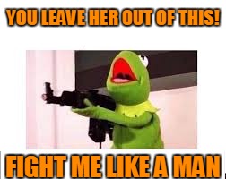 YOU LEAVE HER OUT OF THIS! FIGHT ME LIKE A MAN | made w/ Imgflip meme maker