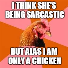I THINK SHE'S BEING SARCASTIC BUT ALAS I AM ONLY A CHICKEN | made w/ Imgflip meme maker