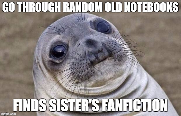 Awkward Moment Sealion | GO THROUGH RANDOM OLD NOTEBOOKS FINDS SISTER'S FANFICTION | image tagged in memes,awkward moment sealion | made w/ Imgflip meme maker