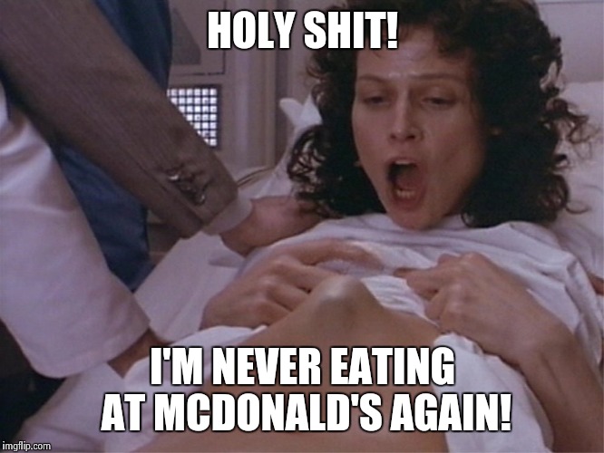 Aliens  | HOLY SHIT! I'M NEVER EATING AT MCDONALD'S AGAIN! | image tagged in aliens | made w/ Imgflip meme maker