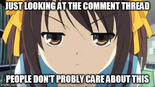 Haruhi stare | JUST LOOKING AT THE COMMENT THREAD PEOPLE DON'T PROBLY CARE ABOUT THIS | image tagged in haruhi stare | made w/ Imgflip meme maker