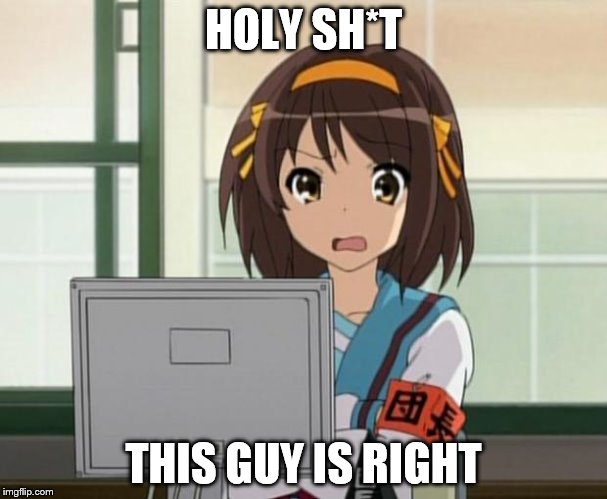 Haruhi Internet disturbed | HOLY SH*T THIS GUY IS RIGHT | image tagged in haruhi internet disturbed | made w/ Imgflip meme maker
