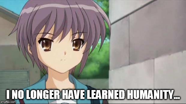 Nagato Blank Stare | I NO LONGER HAVE LEARNED HUMANITY... | image tagged in nagato blank stare | made w/ Imgflip meme maker