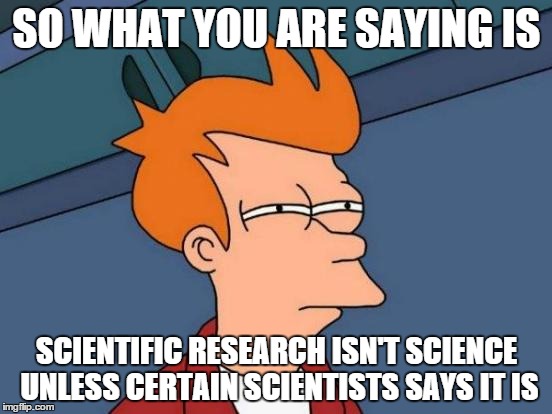 Futurama Fry Meme | SO WHAT YOU ARE SAYING IS SCIENTIFIC RESEARCH ISN'T SCIENCE UNLESS CERTAIN SCIENTISTS SAYS IT IS | image tagged in memes,futurama fry | made w/ Imgflip meme maker
