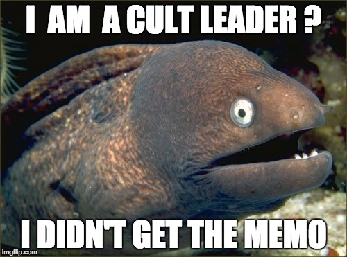 Bad Joke Eel Meme | I  AM  A CULT LEADER ? I DIDN'T GET THE MEMO | image tagged in memes,bad joke eel | made w/ Imgflip meme maker