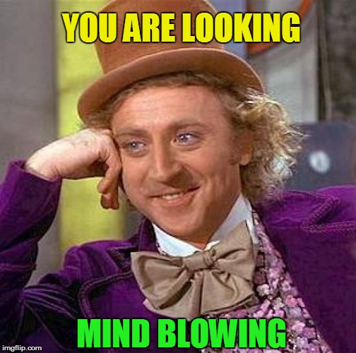 Creepy Condescending Wonka Meme | YOU ARE LOOKING MIND BLOWING | image tagged in memes,creepy condescending wonka | made w/ Imgflip meme maker