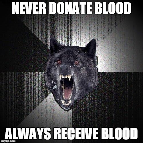 Insanity Wolf | NEVER DONATE BLOOD ALWAYS RECEIVE BLOOD | image tagged in memes,insanity wolf | made w/ Imgflip meme maker