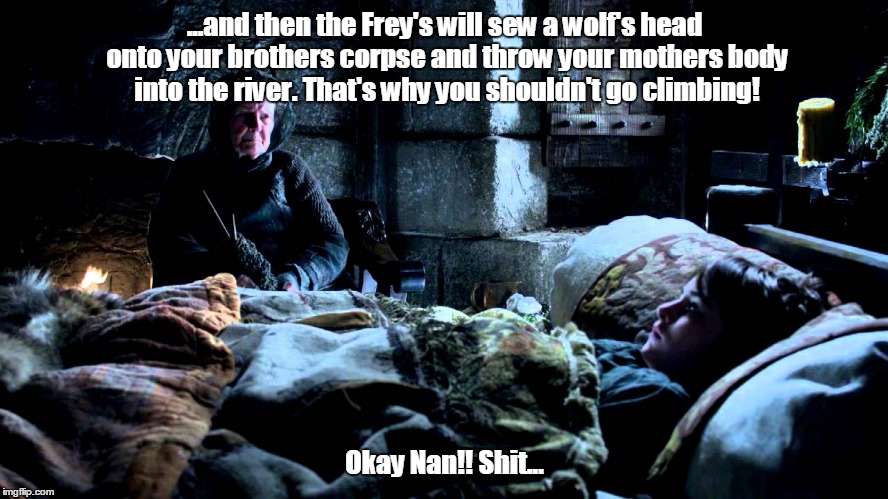 It was a one of Old Nan's stories the whole time.. | ...and then the Frey's will sew a wolf's head onto your brothers corpse and throw your mothers body into the river. That's why you shouldn't | image tagged in old nan | made w/ Imgflip meme maker