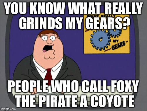 Peter Griffin News | YOU KNOW WHAT REALLY GRINDS MY GEARS? PEOPLE WHO CALL FOXY THE PIRATE A COYOTE | image tagged in memes,peter griffin news | made w/ Imgflip meme maker