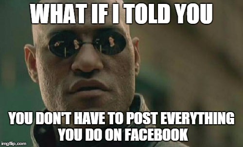 Matrix Morpheus | WHAT IF I TOLD YOU YOU DON'T HAVE TO POST EVERYTHING YOU DO ON FACEBOOK | image tagged in memes,matrix morpheus | made w/ Imgflip meme maker