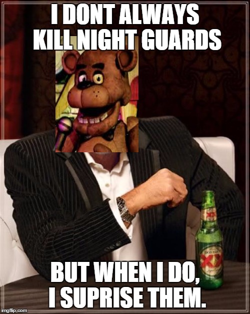 The Most Interesting Man In The World | I DONT ALWAYS KILL NIGHT GUARDS BUT WHEN I DO, I SUPRISE THEM. | image tagged in memes,the most interesting man in the world | made w/ Imgflip meme maker