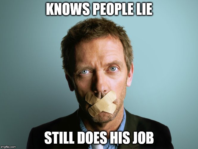 KNOWS PEOPLE LIE STILL DOES HIS JOB | image tagged in house | made w/ Imgflip meme maker