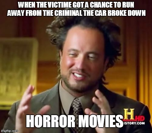 horror movies please   | WHEN THE VICTIME GOT A CHANCE TO RUN AWAY FROM THE CRIMINAL THE CAR BROKE DOWN HORROR MOVIES | image tagged in memes,ancient aliens | made w/ Imgflip meme maker