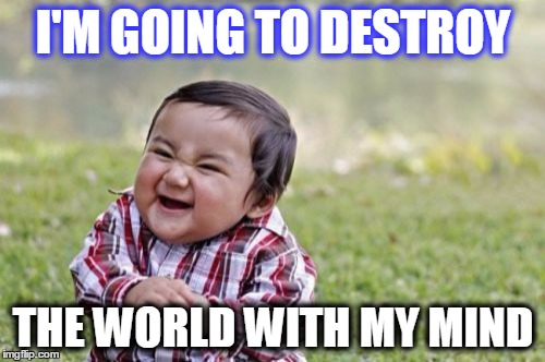 Evil Toddler Meme | I'M GOING TO DESTROY THE WORLD WITH MY MIND | image tagged in memes,evil toddler | made w/ Imgflip meme maker