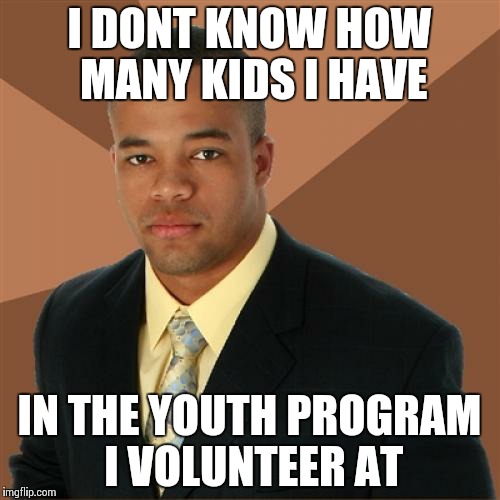 Successful Black Man Meme | I DONT KNOW HOW MANY KIDS I HAVE IN THE YOUTH PROGRAM I VOLUNTEER AT | image tagged in memes,successful black man | made w/ Imgflip meme maker