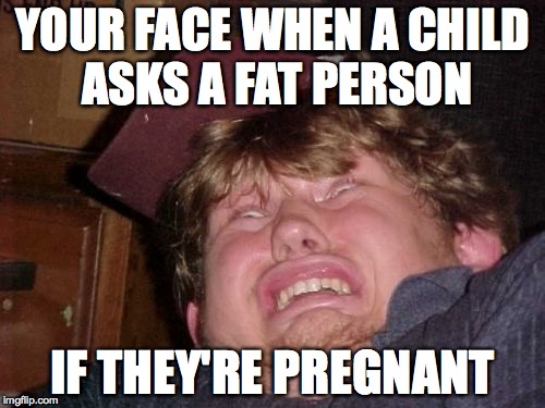 WTF Meme | YOUR FACE WHEN A CHILD ASKS A FAT PERSON IF THEY'RE PREGNANT | image tagged in memes,wtf | made w/ Imgflip meme maker
