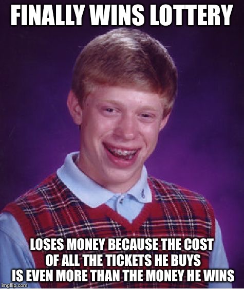 Bad Luck Brian Meme | FINALLY WINS LOTTERY LOSES MONEY BECAUSE THE COST OF ALL THE TICKETS HE BUYS IS EVEN MORE THAN THE MONEY HE WINS | image tagged in memes,bad luck brian | made w/ Imgflip meme maker