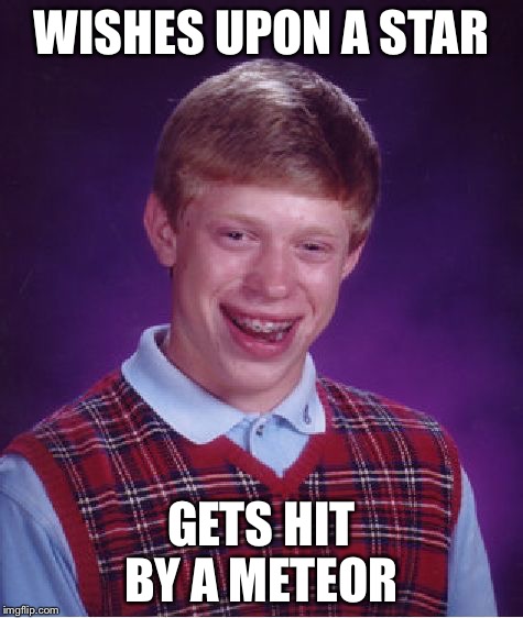 Twinkle, Twinkle, Little Star... | WISHES UPON A STAR GETS HIT BY A METEOR | image tagged in memes,bad luck brian,funny | made w/ Imgflip meme maker