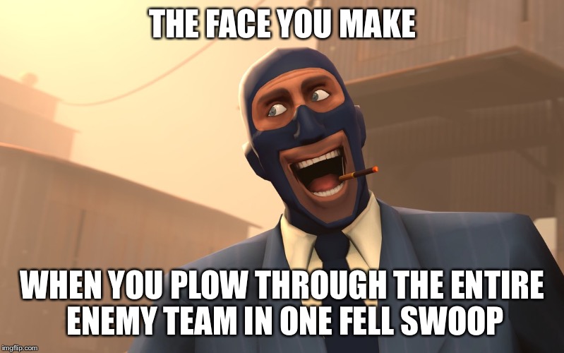 Success Spy (TF2) | THE FACE YOU MAKE WHEN YOU PLOW THROUGH THE ENTIRE ENEMY TEAM IN ONE FELL SWOOP | image tagged in success spy tf2 | made w/ Imgflip meme maker