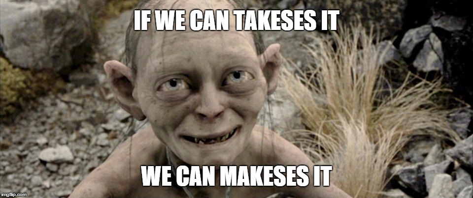 IF WE CAN TAKESES IT WE CAN MAKESES IT | image tagged in gollum3 | made w/ Imgflip meme maker