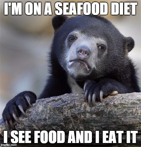 Confession Bear | I'M ON A SEAFOOD DIET I SEE FOOD AND I EAT IT | image tagged in memes,confession bear | made w/ Imgflip meme maker