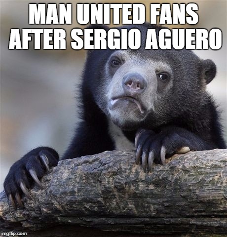 Confession Bear | MAN UNITED FANS AFTER SERGIO AGUERO | image tagged in memes,confession bear | made w/ Imgflip meme maker