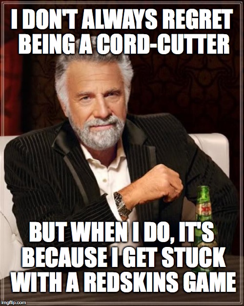 Who Needs Relevant NFL Games? | I DON'T ALWAYS REGRET BEING A CORD-CUTTER BUT WHEN I DO, IT'S BECAUSE I GET STUCK WITH A REDSKINS GAME | image tagged in memes,the most interesting man in the world | made w/ Imgflip meme maker