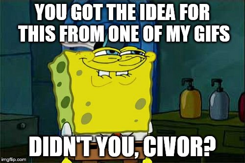 Don't You Squidward Meme | YOU GOT THE IDEA FOR THIS FROM ONE OF MY GIFS DIDN'T YOU, CIVOR? | image tagged in memes,dont you squidward | made w/ Imgflip meme maker