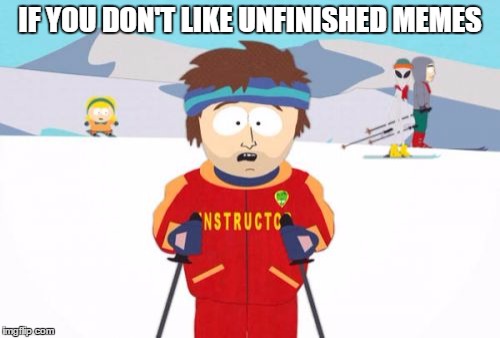 Super Cool Ski Instructor | IF YOU DON'T LIKE UNFINISHED MEMES | image tagged in memes,super cool ski instructor,lol,funny memes,skiing,south park | made w/ Imgflip meme maker